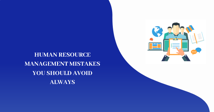 HUMAN RESOURCE MANAGEMENT MISTAKES YOU SHOULD AVOID ALWAYS