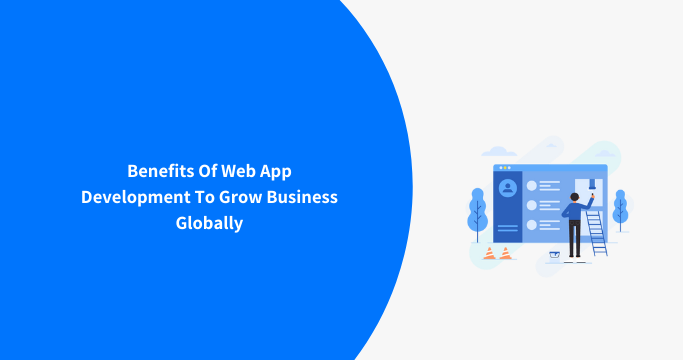 Benefits Of Web App Development To Grow Business Globally