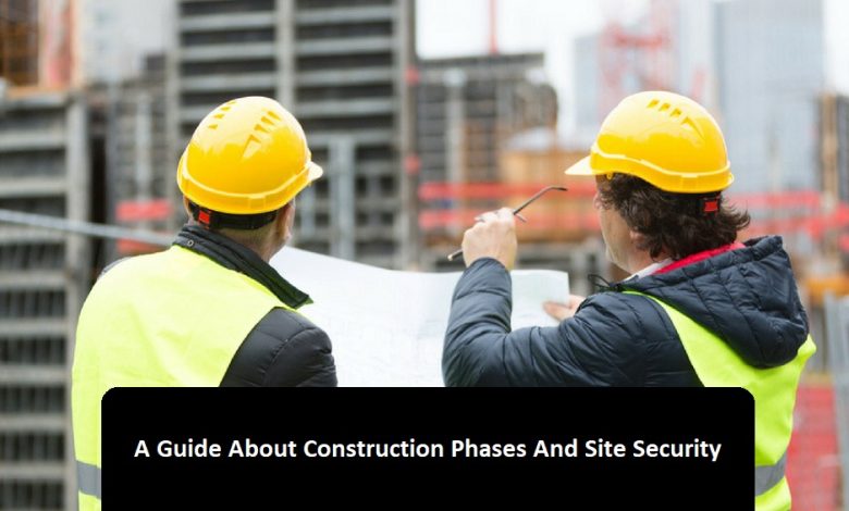 A Guide About Construction Phases And Site Security